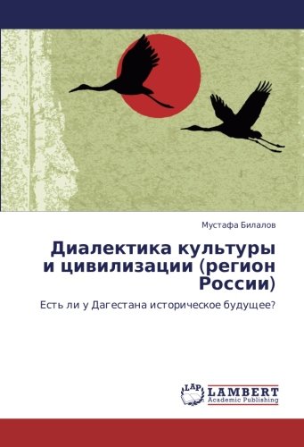 Диалектика культуры и цивилизации (регион России): Есть ли у Дагестана историческое будущее?: Est' li u Dagestana istoricheskoe buduschee?