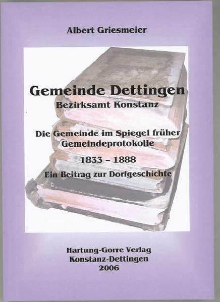 Gemeinde Dettingen - Bezirksamt Konstanz. Die Gemeinde im Spiegel früher Gemeindeprotokolle: Ein Beitrag zur Dorfgeschichte I