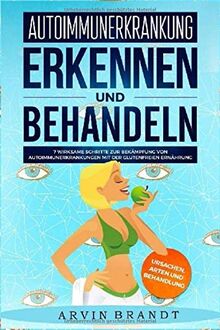 Autoimmunerkrankung erkennen und behandeln: 7 Wirksame Schritte zur Bekämpfung von Autoimmunerkrankungen mit der Glutenfreie Ernährung