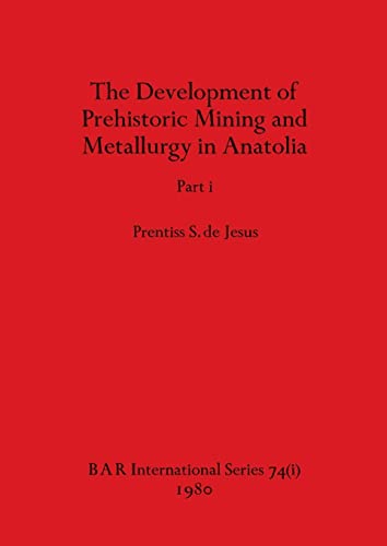 The Development of Prehistoric Mining and Metallurgy in Anatolia, Part i (BAR International)