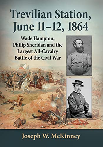 Trevilian Station, June 11-12, 1864: Wade Hampton, Philip Sheridan and the Largest All-Cavalry Battle of the Civil War