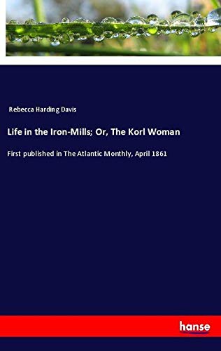 Life in the Iron-Mills; Or, The Korl Woman: First published in The Atlantic Monthly, April 1861