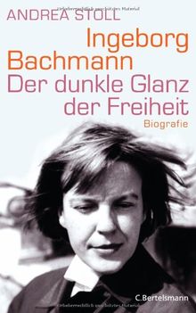 Ingeborg Bachmann: Der dunkle Glanz der Freiheit - Biografie