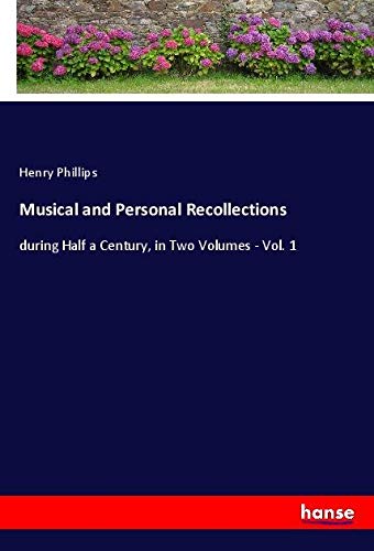 Musical and Personal Recollections: during Half a Century, in Two Volumes - Vol. 1