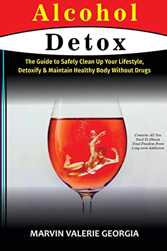 Alcohol Detox: The Guide to Safely Clean Up Your Lifestyle, Detoxify & Maintain Healthy Body Without Drugs