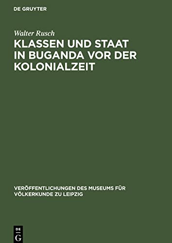 Klassen und Staat in Buganda vor der Kolonialzeit: Über die Entwicklung der Produktionsverhältnisse in Buganda bis zum Ende des 19. Jahrhunderts und ... zur Erforschung der Geschichte der Baganda