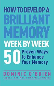 How to Develop a Brilliant Memory Week by Week: 52 Proven Ways to Enhance Your Memory Skills