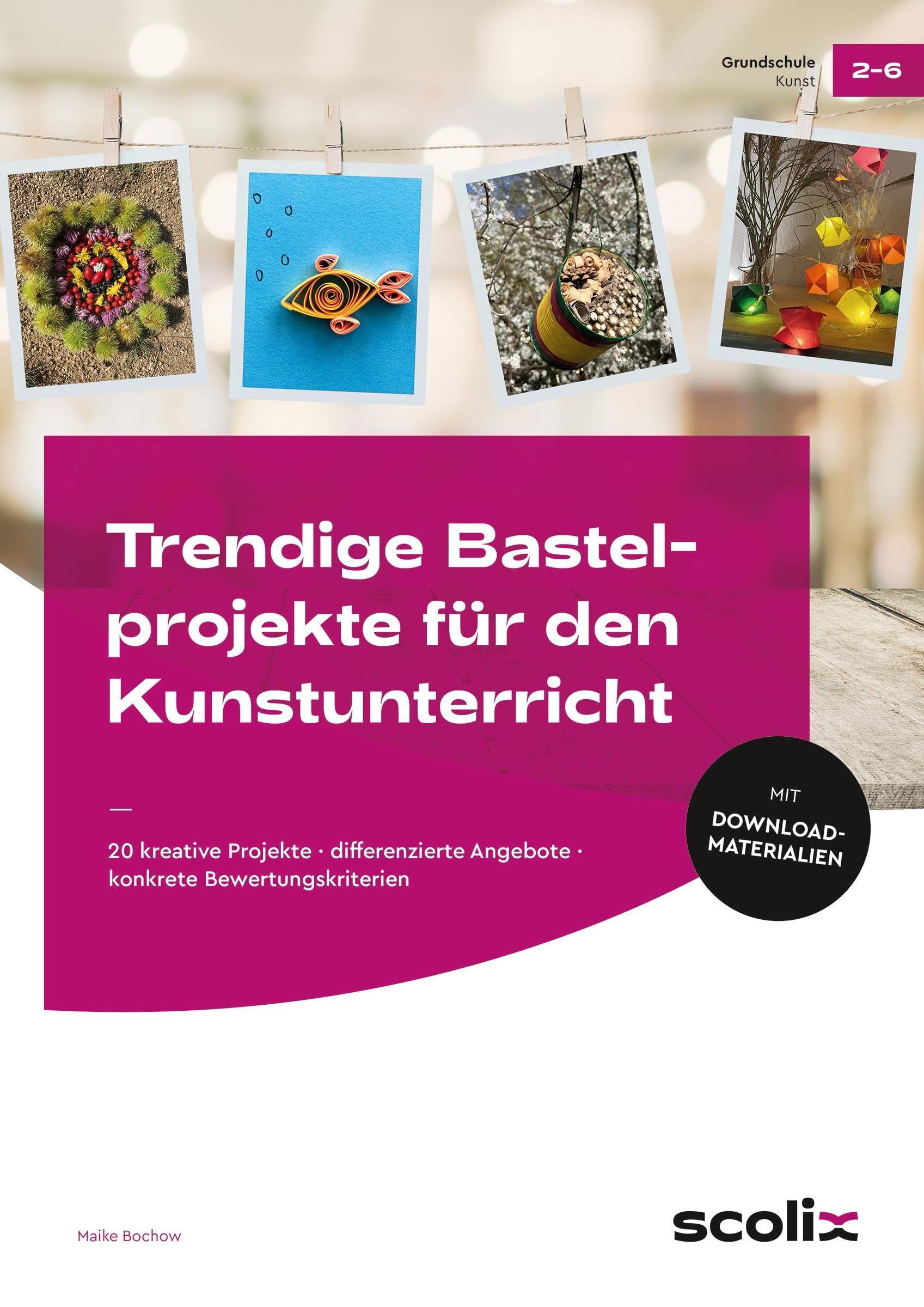 Trendige Bastelprojekte für den Kunstunterricht: 20 kreative Projekte - differenzierte Angebote - konkrete Bewertungskriterien (2. bis 4. Klasse)