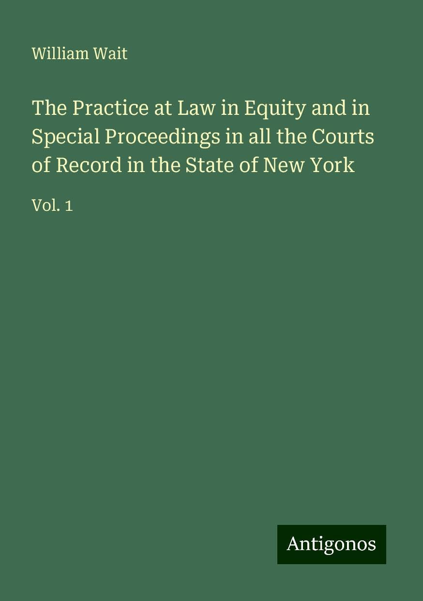 The Practice at Law in Equity and in Special Proceedings in all the Courts of Record in the State of New York: Vol. 1