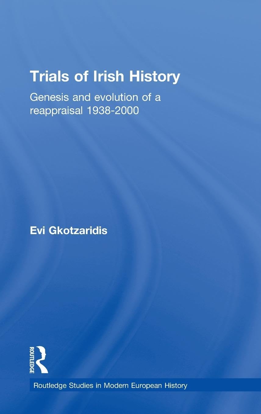 Trials of Irish History: Genesis and Evolution of a Reappraisal (Routledge Studies in Modern European History, Band 7)