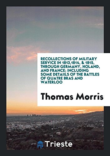 Recollections of Military Service in 1813,1814, & 1815, through Germany, Holand, and France; Including Some Detaiils of the Battles of Quatre Bras and Waterloo