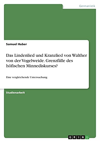 Das Lindenlied und Kranzlied von Walther von der Vogelweide. Grenzfälle des höfischen Minnediskurses?: Eine vergleichende Untersuchung