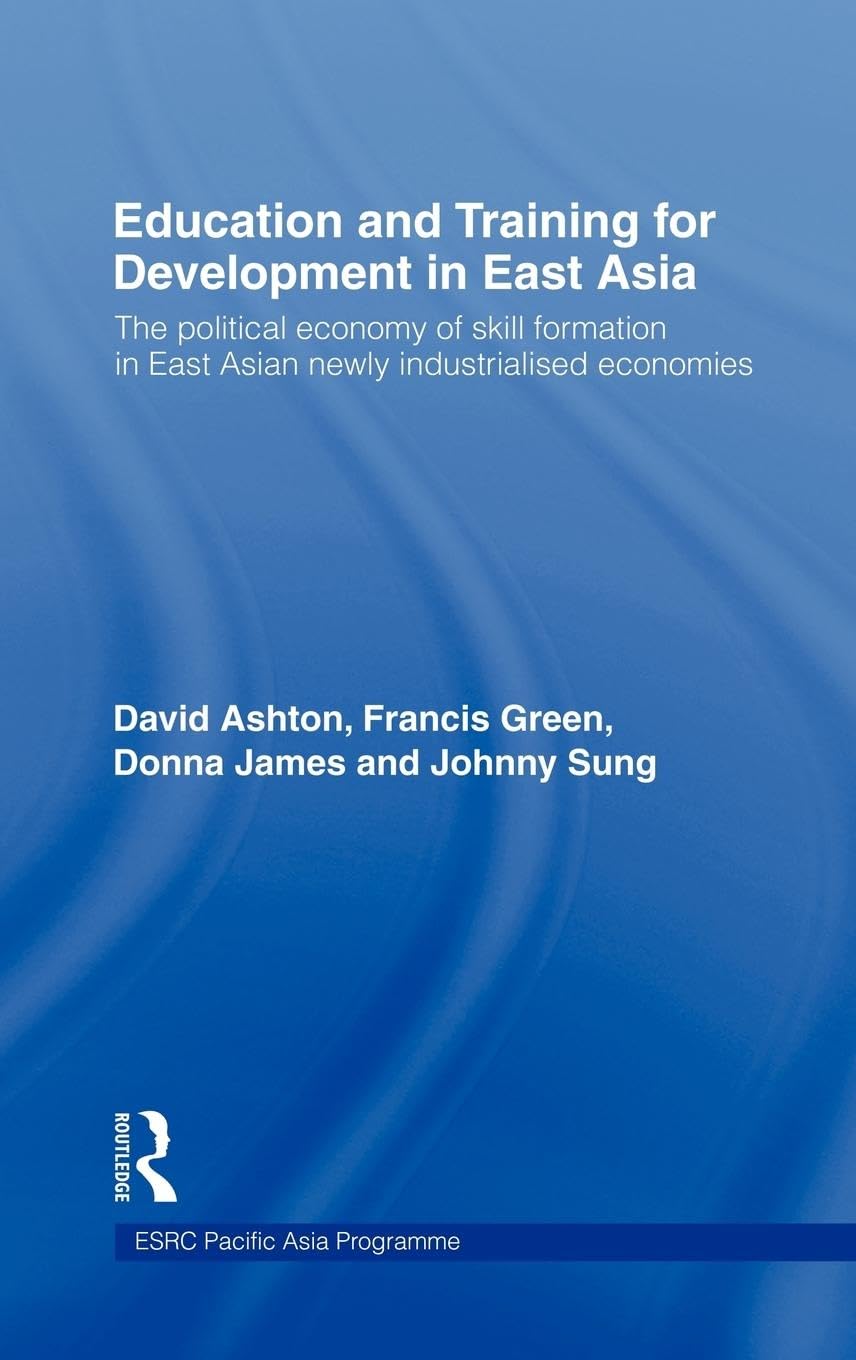 Education and Training for Development in East Asia: The Political Economy of Skill Formation in Newly Industrialised Economies (Esrc Pacific Asia Programme)