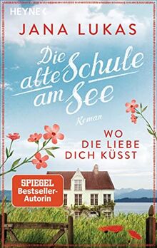 Wo die Liebe dich küsst: Die alte Schule am See - Roman (Alte Schulhaus-Trilogie, Band 3)