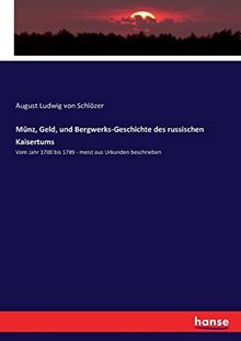 Münz, Geld, und Bergwerks-Geschichte des russischen Kaisertums: Vom Jahr 1700 bis 1789 - meist aus Urkunden beschrieben