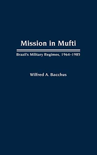 Mission in Mufti: Brazil's Military Regimes, 1964-1985 (Contributions in Political Science)