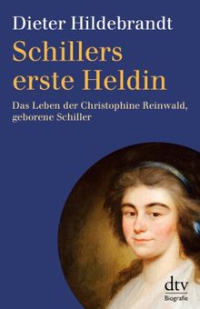 Schillers erste Heldin: Das Leben der Christophine Reinwald, geborene Schiller