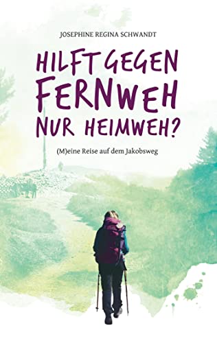 Hilft gegen Fernweh nur Heimweh?: (M)eine Reise auf dem Jakobsweg