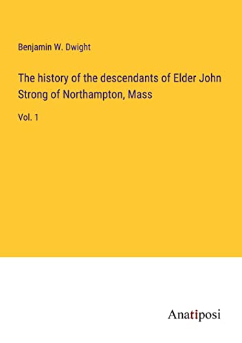The history of the descendants of Elder John Strong of Northampton, Mass: Vol. 1