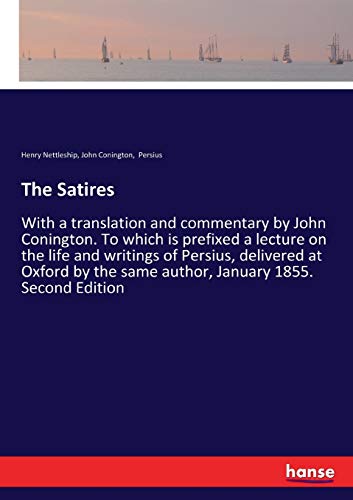 The Satires: With a translation and commentary by John Conington. To which is prefixed a lecture on the life and writings of Persius, delivered at ... the same author, January 1855. Second Edition