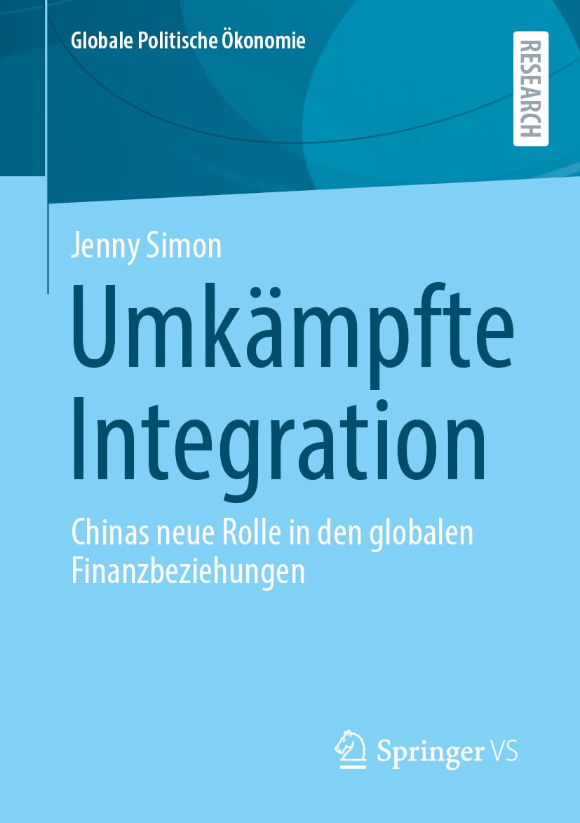 Umkämpfte Integration: Chinas neue Rolle in den globalen Finanzbeziehungen (Globale Politische Ökonomie)