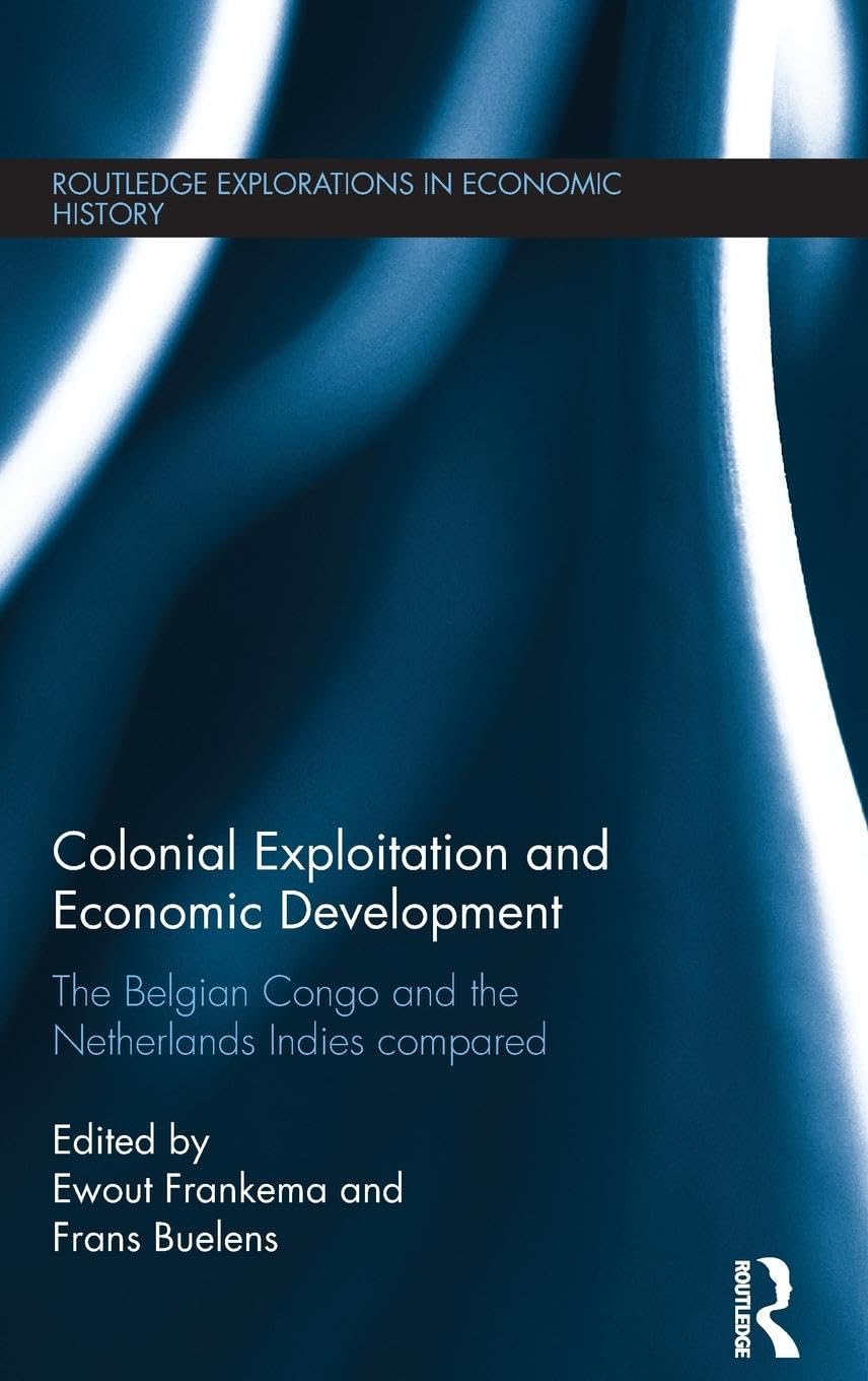 Colonial Exploitation and Economic Development: The Belgian Congo and the Netherlands Indies Compared (Routledge Explorations in Economic History, 64, Band 64)