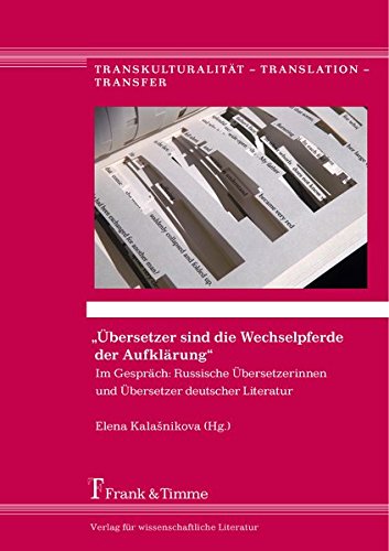 Übersetzer sind die Wechselpferde der Aufklärung: Im Gespräch: Russische Übersetzerinnen und Übersetzer deutscher Literatur (Transkulturalität - Translation - Transfer)