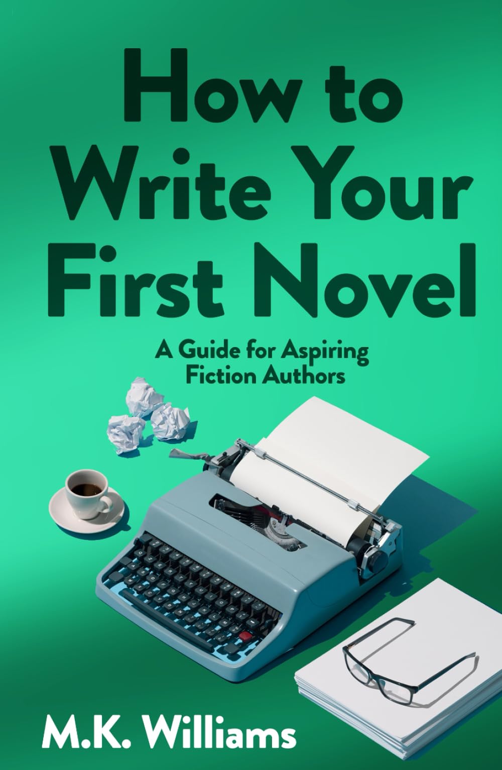 How To Write Your First Novel: A Guide For Aspiring Fiction Authors (Author Your Ambition, Band 3)