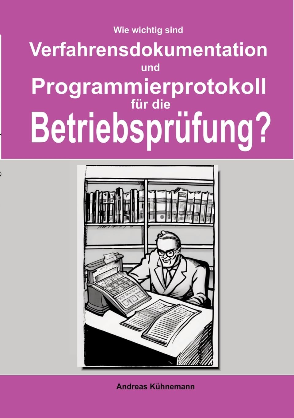 Wie wichtig sind Verfahrensdokumentation und Programmierprotokolle für die Betriebsprüfung?: Wie Sie bei einer Betriebsprüfung möglicherweise eine ... und Programmierprotokollen vermeiden können.