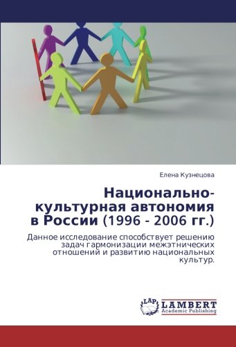 Национально-культурная автономия в России (1996 - 2006 гг.): Данное исследование способствует решению задач гармонизации межэтнических отношений и ... otnoshenij i razwitiü nacional'nyh kul'tur.