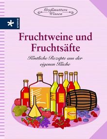Fruchtweine und Fruchtsäfte. Köstliche Rezepte aus der eigenen Küche