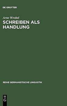 Schreiben als Handlung: Überlegungen und Untersuchungen zur Theorie der Textproduktion: Uberlegungen Und Untersuchungen Zur Theorie Der Textproduktion (Reihe Germanistische Linguistik, Band 158)