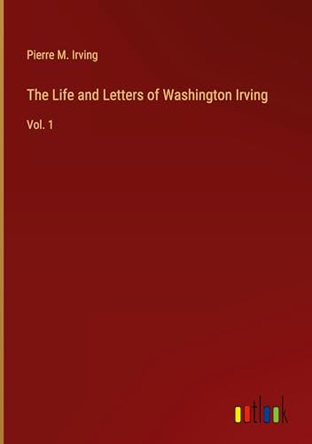 The Life and Letters of Washington Irving: Vol. 1