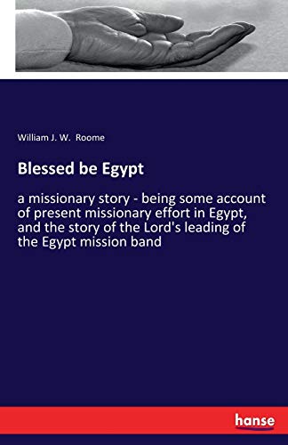 Blessed be Egypt: a missionary story - being some account of present missionary effort in Egypt, and the story of the Lord's leading of the Egypt mission band