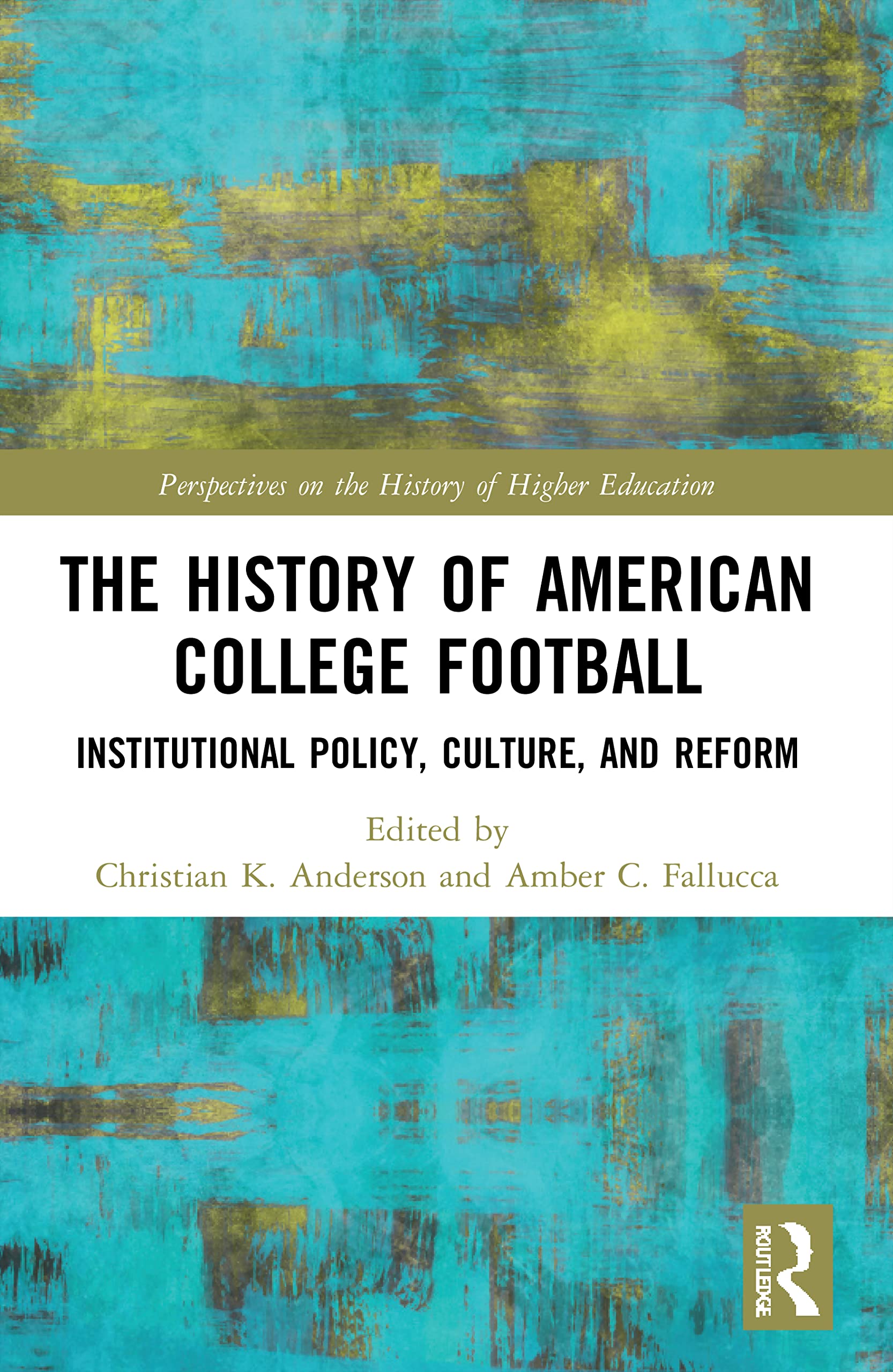 The History of American College Football: Institutional Policy, Culture, and Reform (Perspectives on the History of Higher Education)