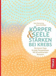 Körper und Seele stärken bei Krebs: Die besten Tipps für jede Therapiephase. Mit 50 wohltuenden Rezepten