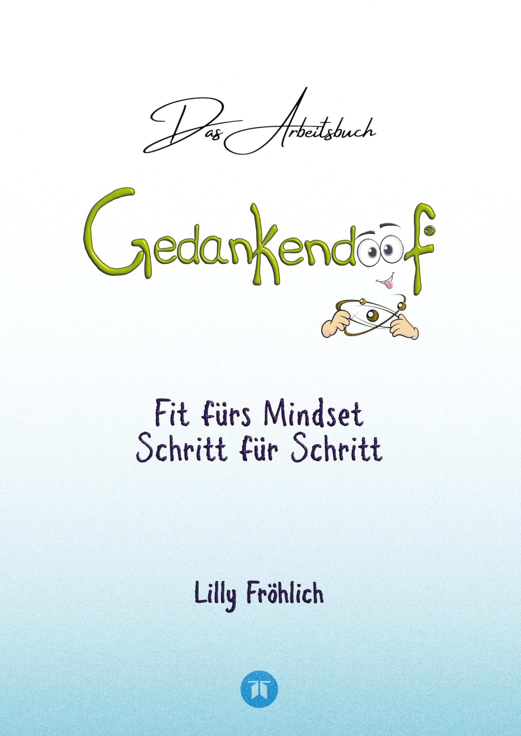 Lilly Fröhlich Gedankendoof - Das Arbeitsbuch - Die Macht Der Gedanken, Wie Du Negative Denk- Und Gefühlsmuster Durchbrichst, Dein Selbstwertgefühl Aufbaust Und