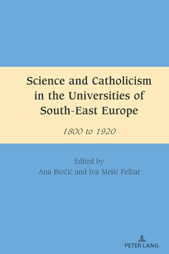Science and Catholicism in the Universities of South-East Europe: 1800 to 1920 (South-East European History, Band 7)