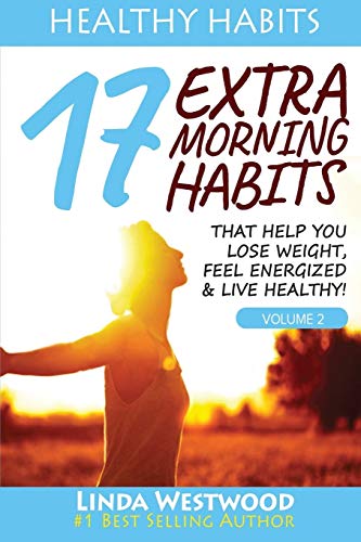Healthy Habits Vol 2: 17 EXTRA Morning Habits That Help You Lose Weight, Feel Energized & Live Healthy!