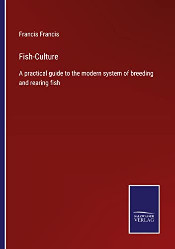 Fish-Culture: A practical guide to the modern system of breeding and rearing fish