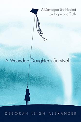 A Wounded Daughter's Survival: A Damaged Life Healed by Hope and Truth
