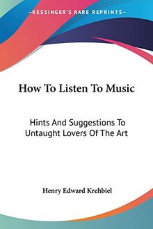 How To Listen To Music: Hints And Suggestions To Untaught Lovers Of The Art