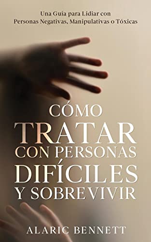 Cómo Tratar con Personas Difíciles y Sobrevivir: Una Guía para Lidiar con Personas Negativas, Manipulativas o Tóxicas