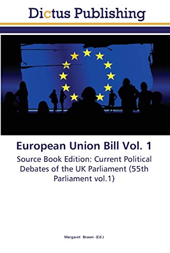 European Union Bill Vol. 1: Source Book Edition: Current Political Debates of the UK Parliament (55th Parliament vol.1)