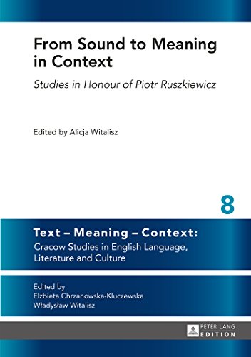 From Sound to Meaning in Context: Studies in Honour of Piotr Ruszkiewicz (Text - Meaning - Context: Cracow Studies in English Language, Literature and Culture)