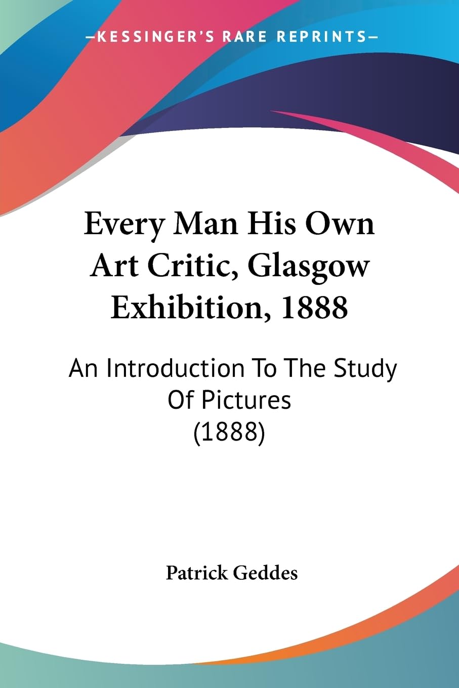 Every Man His Own Art Critic, Glasgow Exhibition, 1888: An Introduction To The Study Of Pictures (1888)