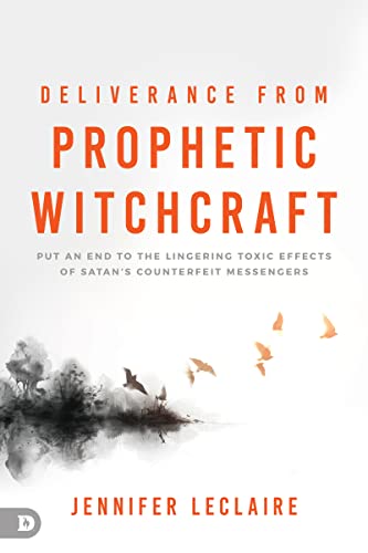 Jennifer LeClaire Deliverance From Prophetic Witchcraft, Put An End To The Lingering Toxic Effects Of Satan's Counterfeit Messengers