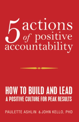 5 Actions of Positive Accountability: How to Build and Lead a Positive Culture for Peak Results