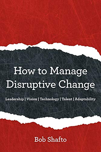 How to Manage Disruptive Change: Adaptability | Leadership | Vision | Technology | Talent