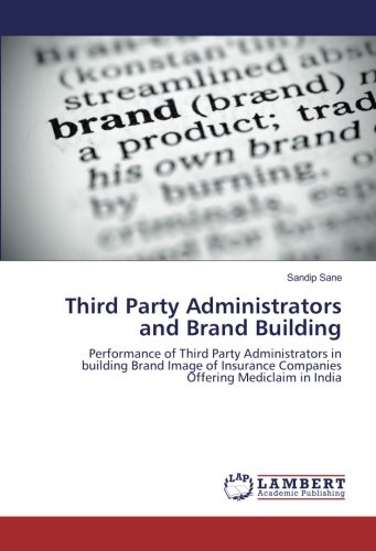 Third Party Administrators and Brand Building: Performance of Third Party Administrators in building Brand Image of Insurance Companies Offering Mediclaim in India